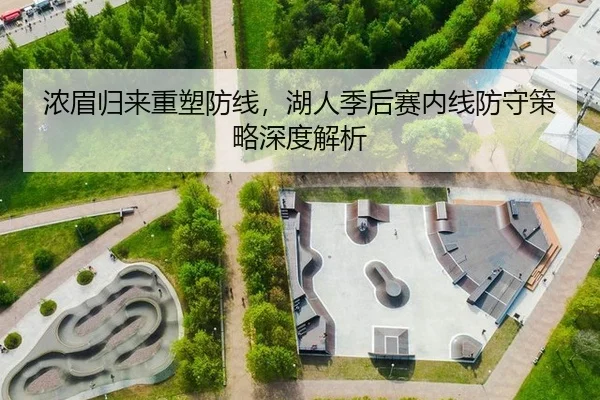 浓眉归来重塑防线，湖人季后赛内线防守策略深度解析